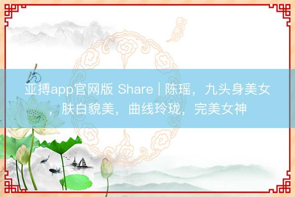 亚搏app官网版 Share | 陈瑶,九头身美女,肤白貌美,曲线玲珑,完美女神