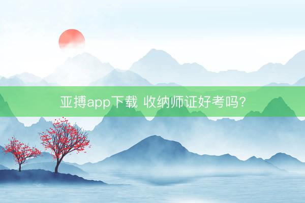 亚搏app下载 收纳师证好考吗?