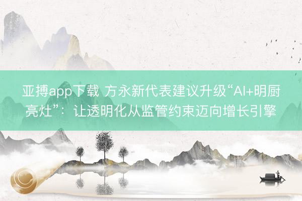 亚搏app下载 方永新代表建议升级“AI+明厨亮灶”：让透明化从监管约束迈向增长引擎