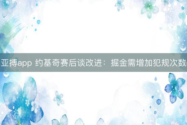亚搏app 约基奇赛后谈改进：掘金需增加犯规次数