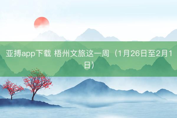 亚搏app下载 梧州文旅这一周（1月26日至2月1日）
