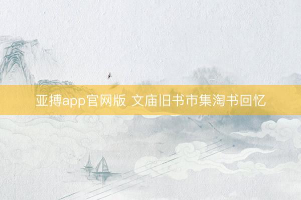 亚搏app官网版 文庙旧书市集淘书回忆
