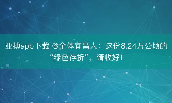 亚搏app下载 @全体宜昌人:这份8.24万公顷的“绿色存折”,请收好!