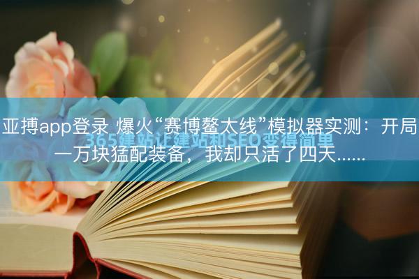 亚搏app登录 爆火“赛博鳌太线”模拟器实测:开局一万块猛配装备,我却只活了四天......