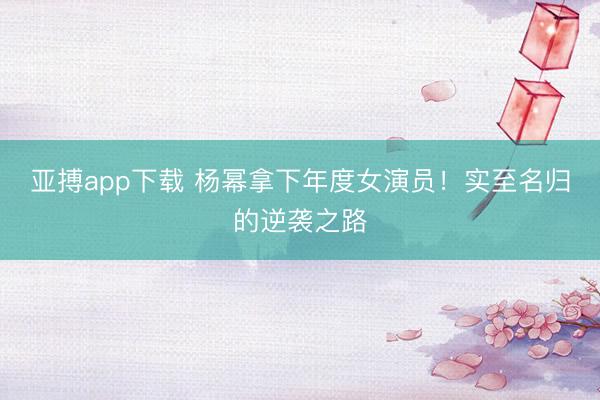 亚搏app下载 杨幂拿下年度女演员！实至名归的逆袭之路