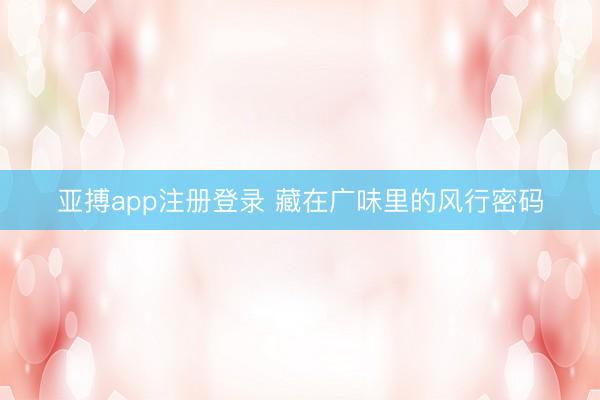 亚搏app注册登录 藏在广味里的风行密码