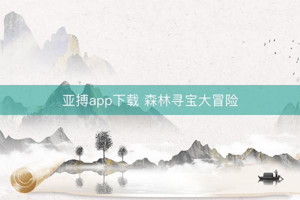 亚搏app下载 森林寻宝大冒险