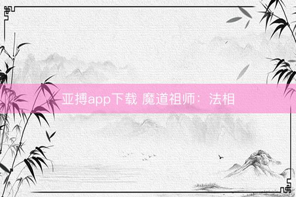 亚搏app下载 魔道祖师:法相