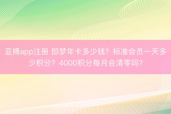 亚搏app注册 即梦年卡多少钱？标准会员一天多少积分？4000积分每月会清零吗？