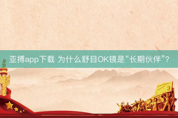 亚搏app下载 为什么舒目OK镜是“长期伙伴”?