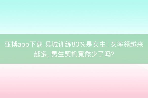 亚搏app下载 县城训练80%是女生! 女率领越来越多， 男生契机竟然少了吗?