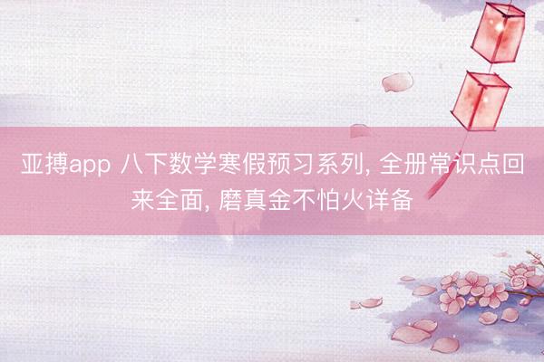 亚搏app 八下数学寒假预习系列， 全册常识点回来全面，<a href=