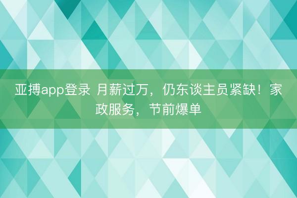 亚搏app登录 月薪过万，仍东谈主员紧缺！家政服务，节前爆单