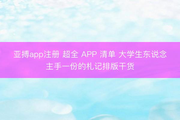 亚搏app注册 超全 APP 清单 大学生东说念主手一份的札记排版干货
