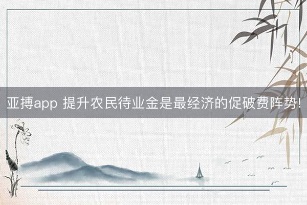 亚搏app 提升农民待业金是最经济的促破费阵势!