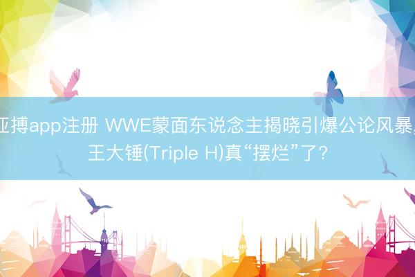 亚搏app注册 WWE蒙面东说念主揭晓引爆公论风暴， 王大锤(Triple H)真“摆烂”了?