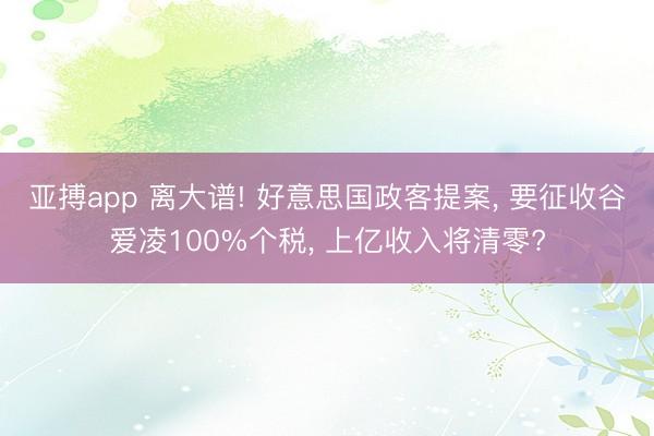 亚搏app 离大谱! 好意思国政客提案, 要征收谷爱凌100%个税, 上亿收入将清零?