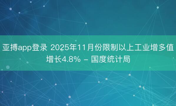 亚搏app登录 2025年11月份限制以上工业增多值增长4.8% - 国度统计局