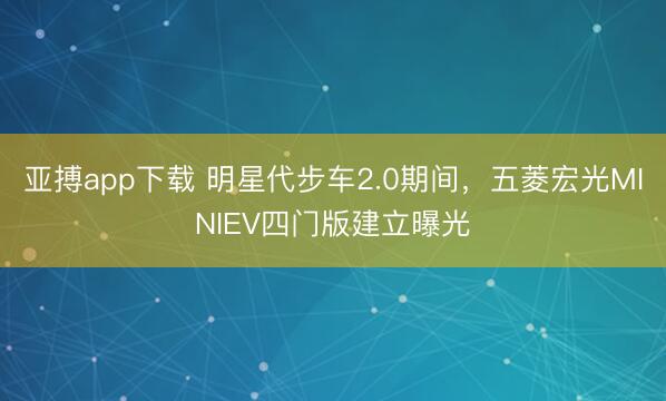亚搏app下载 明星代步车2.0期间，五菱宏光MINIEV四门版建立曝光
