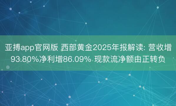 亚搏app官网版 西部黄金2025年报解读: 营收增93.80%净利增86.09% 现款流净额由正转负