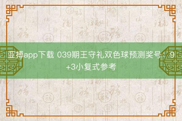 亚搏app下载 039期王守礼双色球预测奖号:9+3小复式参考