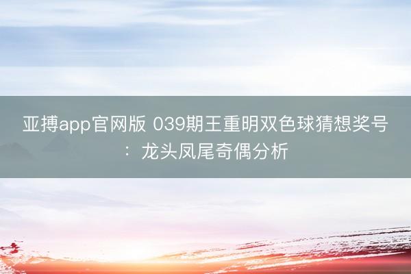 亚搏app官网版 039期王重明双色球猜想奖号：龙头凤尾奇偶分析