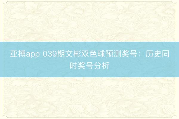 亚搏app 039期文彬双色球预测奖号:历史同时奖号分析