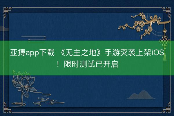 亚搏app下载 《无主之地》手游突袭上架iOS！限时测试已开启