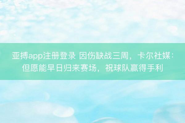 亚搏app注册登录 因伤缺战三周，卡尔社媒：但愿能早日归来赛场，祝球队赢得手利