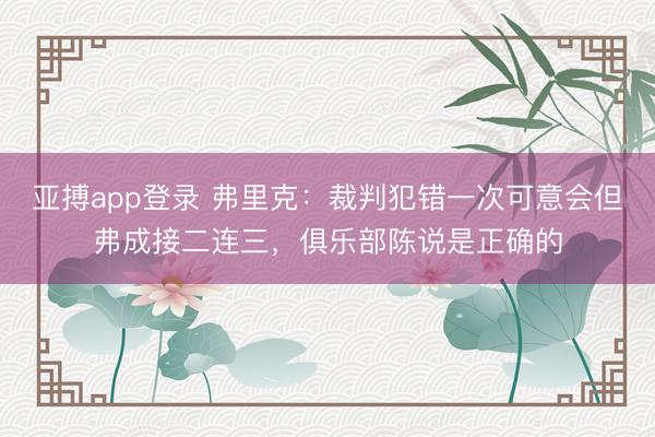 亚搏app登录 弗里克：裁判犯错一次可意会但弗成接二连三，俱乐部陈说是正确的