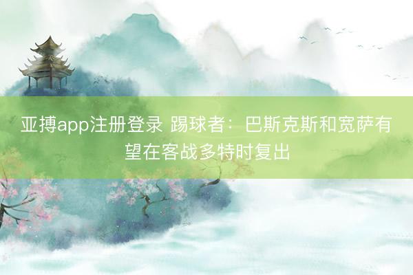 亚搏app注册登录 踢球者：巴斯克斯和宽萨有望在客战多特时复出