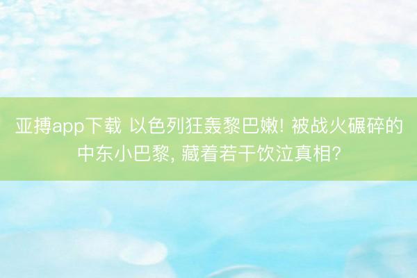 亚搏app下载 以色列狂轰黎巴嫩! 被战火碾碎的中东小巴黎， 藏着若干饮泣真相?