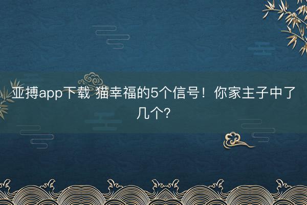 亚搏app下载 猫幸福的5个信号！你家主子中了几个？