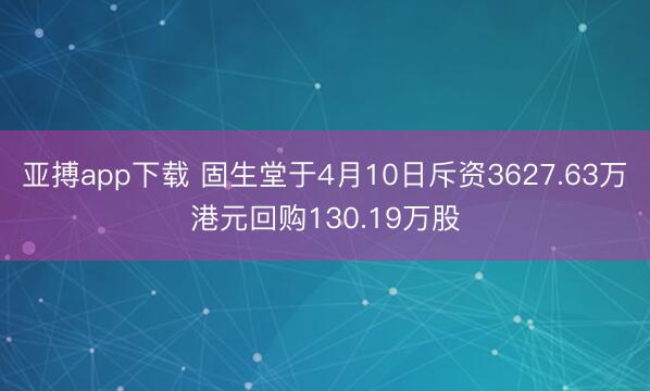 亚搏app下载 固生堂于4月10日斥资3627.63万港元回购130.19万股