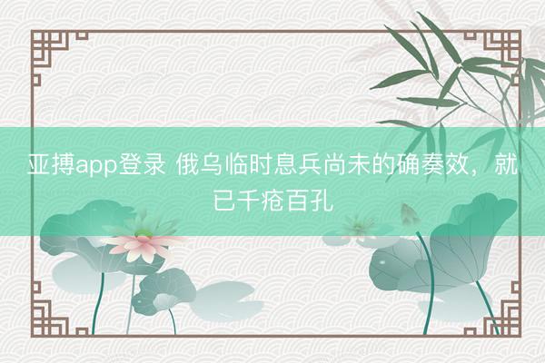 亚搏app登录 俄乌临时息兵尚未的确奏效,就已千疮百孔