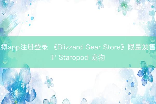 亚搏app注册登录 《Blizzard Gear Store》限量发售 Lil' Staropod 宠物