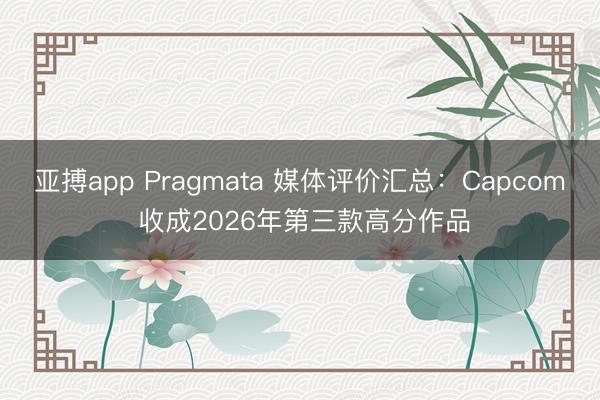 亚搏app Pragmata 媒体评价汇总：Capcom 收成2026年第三款高分作品