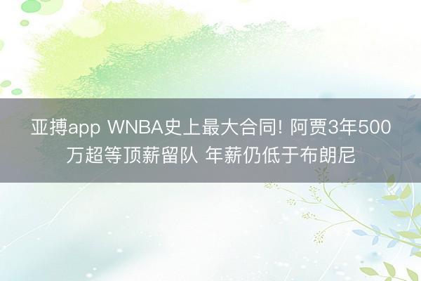 亚搏app WNBA史上最大合同! 阿贾3年500万超等顶薪留队 年薪仍低于布朗尼