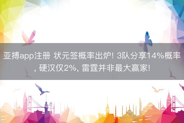 亚搏app注册 状元签概率出炉! 3队分享14%概率， 硬汉仅2%， 雷霆并非最大赢家!