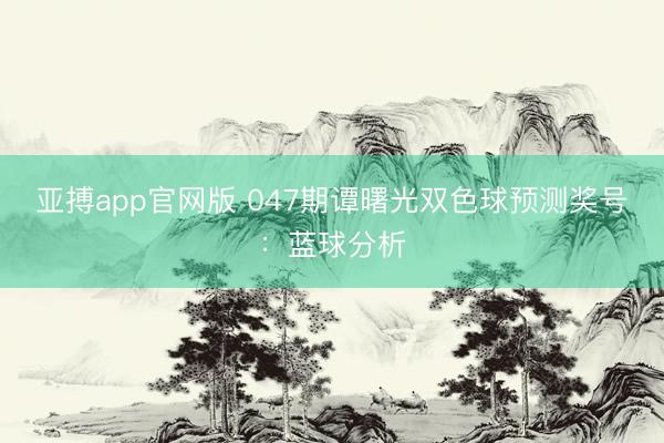 亚搏app官网版 047期谭曙光双色球预测奖号：蓝球分析