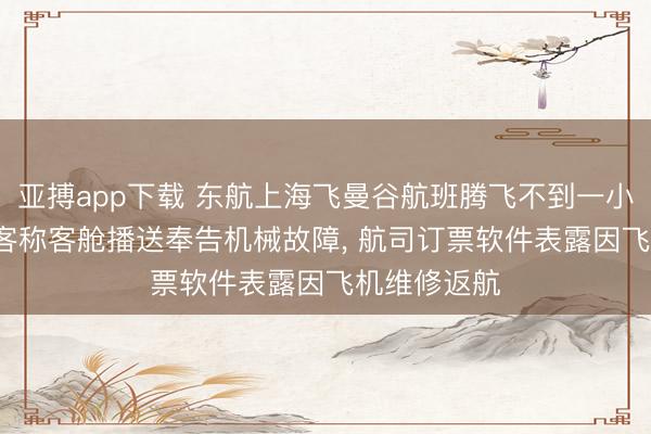 亚搏app下载 东航上海飞曼谷航班腾飞不到一小时返航， 乘客称客舱播送奉告机械故障， 航司订票软件表露因飞机维修返航