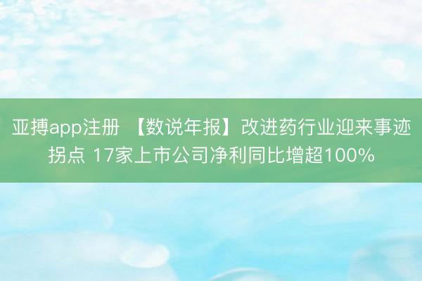 亚搏app注册 【数说年报】改进药行业迎来事迹拐点 17家上市公司净利同比增超100%